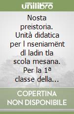 Nosta preistoria. Unità didatica per l nseniamënt dl ladin tla scola mesana. Per la 1ª classe della Scuola media libro