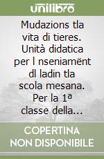 Mudazions tla vita di tieres. Unità didatica per l nseniamënt dl ladin tla scola mesana. Per la 1ª classe della Scuola media libro