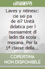 Laves y nëinesc: cie sei pa de ëi? Unità didatica per l nseniamënt dl ladin tla scola mesana. Per la 1ª classe della Scuola media libro