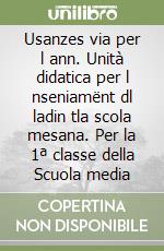 Usanzes via per l ann. Unità didatica per l nseniamënt dl ladin tla scola mesana. Per la 1ª classe della Scuola media libro