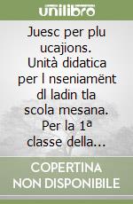 Juesc per plu ucajions. Unità didatica per l nseniamënt dl ladin tla scola mesana. Per la 1ª classe della Scuola media libro