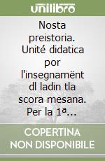 Nosta preistoria. Unité didatica por l'insegnamënt dl ladin tla scora mesana. Per la 1ª classe della Scuola media libro