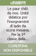 Le paur chilò da nos. Unité didatica por l'insegnamënt dl ladin tla scora mesana. Per la 1ª classe della Scuola media libro