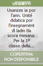 Usanzes ia por l'ann. Unité didatica por l'insegnamënt dl ladin tla scora mesana. Per la 1ª classe della Scuola media libro