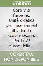 Corp y si funzions. Unità didatica per l nseniamënt dl ladin tla scola mesana. Per la 2ª classe della Scuola media (L) libro