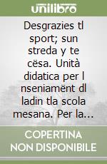 Desgrazies tl sport; sun streda y te cësa. Unità didatica per l nseniamënt dl ladin tla scola mesana. Per la 2ª classe della Scuola media (La) libro