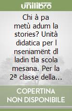 Chi à pa metù adum la stories? Unità didatica per l nseniamënt dl ladin tla scola mesana. Per la 2ª classe della Scuola media libro
