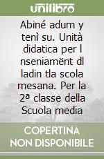 Abiné adum y tenì su. Unità didatica per l nseniamënt dl ladin tla scola mesana. Per la 2ª classe della Scuola media libro