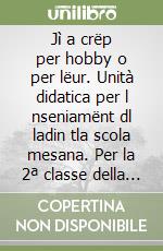 Jì a crëp per hobby o per lëur. Unità didatica per l nseniamënt dl ladin tla scola mesana. Per la 2ª classe della Scuola media libro