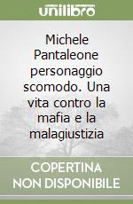 Michele Pantaleone personaggio scomodo. Una vita contro la mafia e la malagiustizia libro