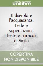 Il diavolo e l'acquasanta. Fede e superstizioni, feste e miracoli di Sicilia libro