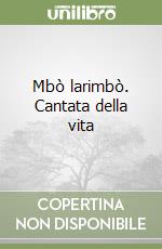 Mbò larimbò. Cantata della vita