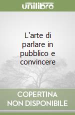 L'arte di parlare in pubblico e convincere libro