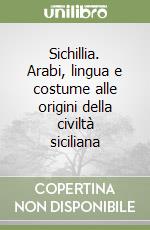 Sichillia. Arabi, lingua e costume alle origini della civiltà siciliana libro