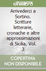 Arrivederci a Sortino. Scritture letterarie, cronache e altre approssimazioni di Sicilia. Vol. 3 libro