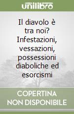 Il diavolo è tra noi? Infestazioni, vessazioni, possessioni diaboliche ed esorcismi libro