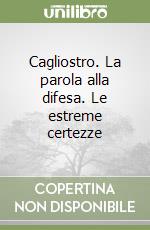 Cagliostro. La parola alla difesa. Le estreme certezze libro