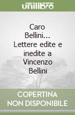 Caro Bellini... Lettere edite e inedite a Vincenzo Bellini libro