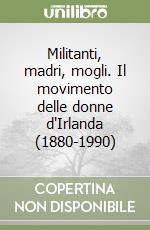 Militanti, madri, mogli. Il movimento delle donne d'Irlanda (1880-1990)