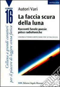La faccia scura della luna. Racconti, favole, poesie, pièce radiofoniche. 7º Concorso letterario europeo Omero 1999 libro