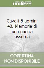 Cavalli 8 uomini 40. Memorie di una guerra assurda libro