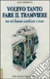 Volevo tanto fare il tramviere ma mi hanno cambiato i tram libro