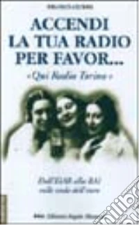 Accendi la tua radio per favor... «Qui Radio Torino». Dall'Eiar alla Rai sulle onde dell'etere libro