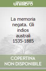 La memoria negata. Gli indios australi 1535-1885 libro