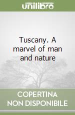 Tuscany. A marvel of man and nature libro