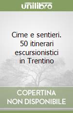 Cime e sentieri. 50 itinerari escursionistici in Trentino libro