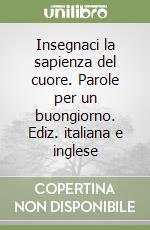 Insegnaci la sapienza del cuore. Parole per un buongiorno. Ediz. italiana e inglese libro