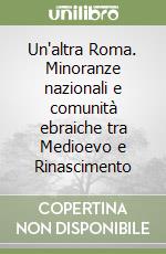 Un'altra Roma. Minoranze nazionali e comunità ebraiche tra Medioevo e Rinascimento libro