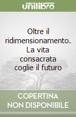 Oltre il ridimensionamento. La vita consacrata coglie il futuro libro