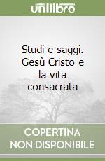 Studi e saggi. Gesù Cristo e la vita consacrata libro