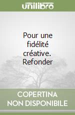 Pour une fidélité créative. Refonder libro