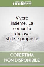 Vivere insieme. La comunità religiosa: sfide e proposte libro