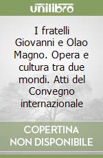 I fratelli Giovanni e Olao Magno. Opera e cultura tra due mondi. Atti del Convegno internazionale