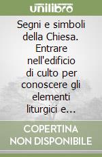 Segni e simboli della Chiesa. Entrare nell'edificio di culto per conoscere gli elementi liturgici e vivere la celebrazione libro