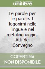 Le parole per le parole. I logonimi nelle lingue e nel metalinguaggio. Atti del Convegno libro