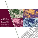 Arte e salute: alle radici della prevenzione. Mostra collettiva d'arte contemporanea sul tema dell'albero. Ediz. illustrata