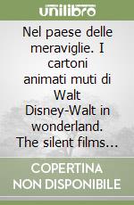 Nel paese delle meraviglie. I cartoni animati muti di Walt Disney-Walt in wonderland. The silent films of Walt Disney