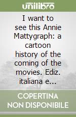 I want to see this Annie Mattygraph: a cartoon history of the coming of the movies. Ediz. italiana e inglese