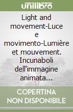 Light and movement-Luce e movimento-Lumière et mouvement. Incunaboli dell'immagine animata (1420-1896)