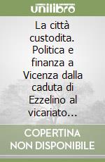 La città custodita. Politica e finanza a Vicenza dalla caduta di Ezzelino al vicariato imperiale (1259-1312)