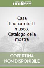 Casa Buonarroti. Il museo. Catalogo della mostra libro