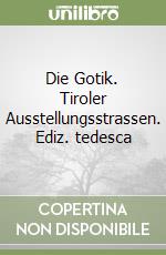 Die Gotik. Tiroler Ausstellungsstrassen. Ediz. tedesca