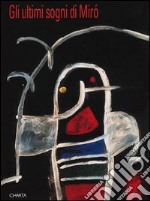 Gli ultimi sogni di Miró. Catalogo della mostra (Prato, Centro per l'arte contemporanea Luigi Pecci, 1994; Udine, 11 novembre 1994-15 gennaio 1995) libro