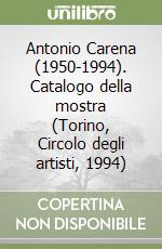 Antonio Carena (1950-1994). Catalogo della mostra (Torino, Circolo degli artisti, 1994) libro