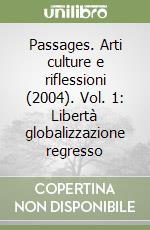 Passages. Arti culture e riflessioni (2004). Vol. 1: Libertà globalizzazione regresso