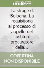 La strage di Bologna. La requisitoria al processo di appello del sostituto procuratore della Repubblica Franco Quadrini libro